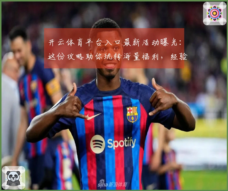开云体育平台入口最新活动曝光：这份攻略助你玩转海量福利，经验收益翻倍！
