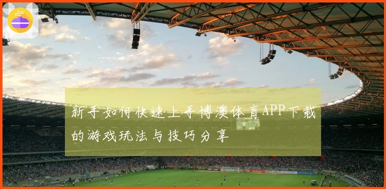新手如何快速上手博澳体育APP下载的游戏玩法与技巧分享
