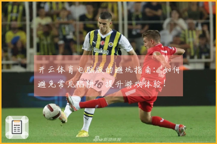 开云体育电脑版的避坑指南：如何避免常见陷阱，提升游戏体验！