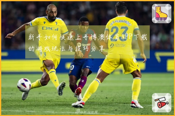 新手如何快速上手博澳体育APP下载的游戏玩法与技巧分享