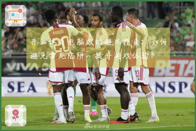 开云体育电脑版的避坑指南：如何避免常见陷阱，提升游戏体验！