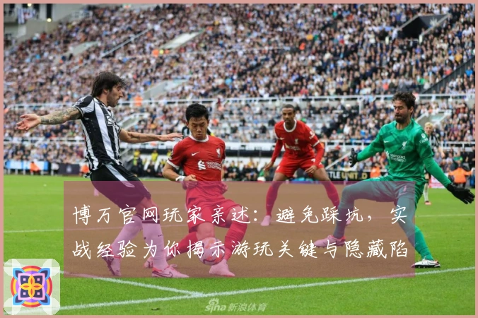 博万官网玩家亲述：避免踩坑，实战经验为你揭示游玩关键与隐藏陷阱