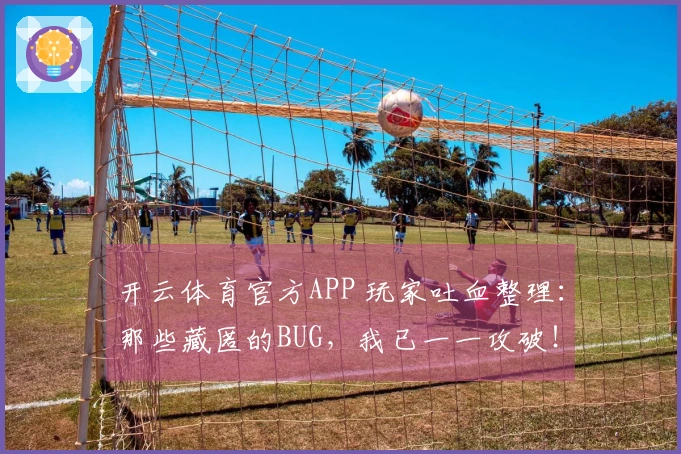 开云体育官方APP 玩家吐血整理：那些藏匿的BUG，我已一一攻破！