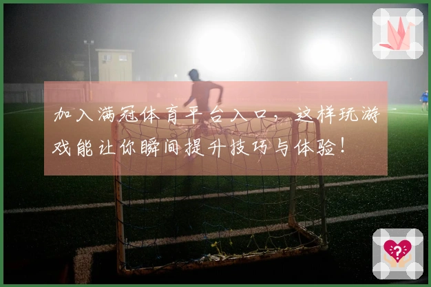 加入满冠体育平台入口,这样玩游戏能让你瞬间提升技巧与体验!