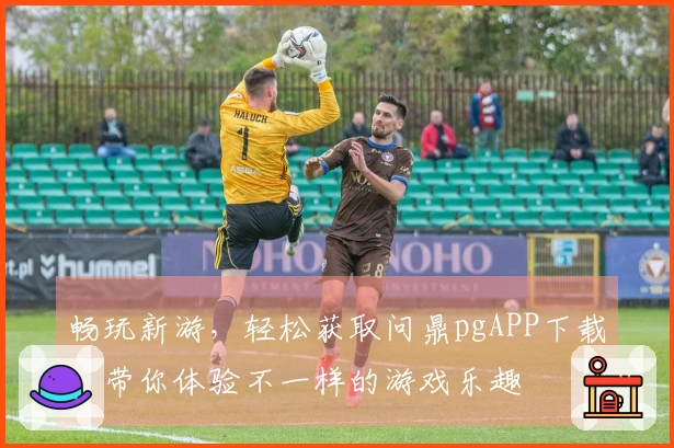 畅玩新游，轻松获取问鼎pgAPP下载，带你体验不一样的游戏乐趣