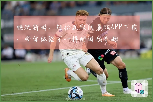 畅玩新游，轻松获取问鼎pgAPP下载，带你体验不一样的游戏乐趣