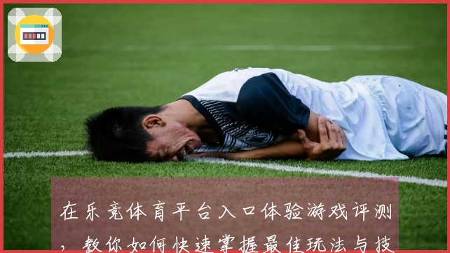 在乐竞体育平台入口体验游戏评测，教你如何快速掌握最佳玩法与技巧！