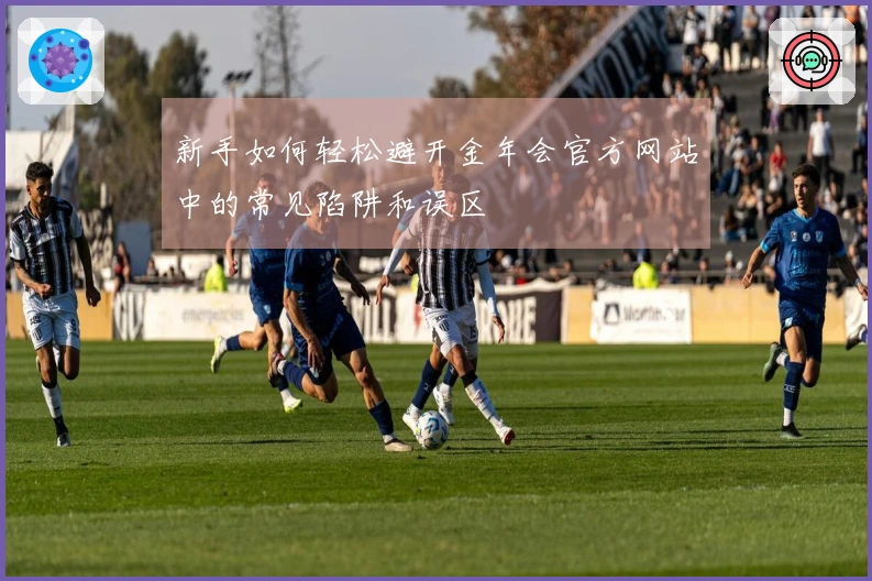 新手如何轻松避开金年会官方网站中的常见陷阱和误区