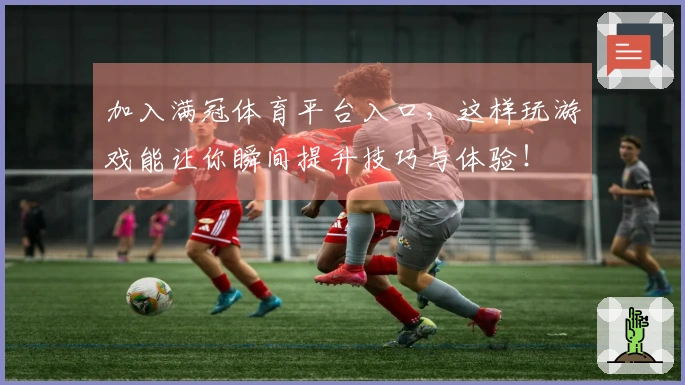 加入满冠体育平台入口，这样玩游戏能让你瞬间提升技巧与体验！