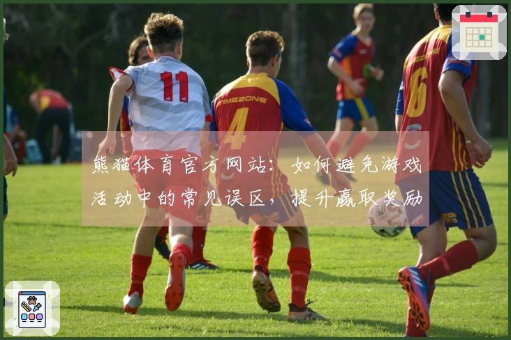 熊猫体育官方网站：如何避免游戏活动中的常见误区，提升赢取奖励的几率