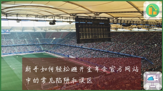 新手如何轻松避开金年会官方网站中的常见陷阱和误区