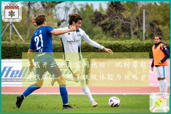 下载开云体育官网地址，玩转最新游戏版本，畅享极致体验与攻略分享！