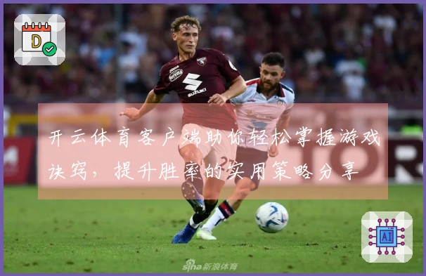 开云体育客户端助你轻松掌握游戏诀窍，提升胜率的实用策略分享