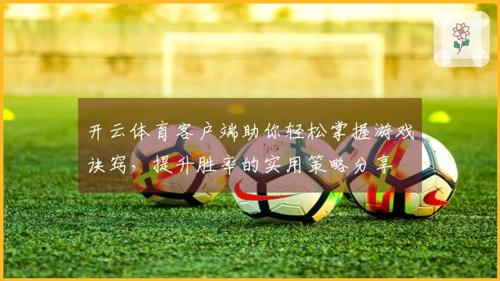 开云体育客户端助你轻松掌握游戏诀窍，提升胜率的实用策略分享