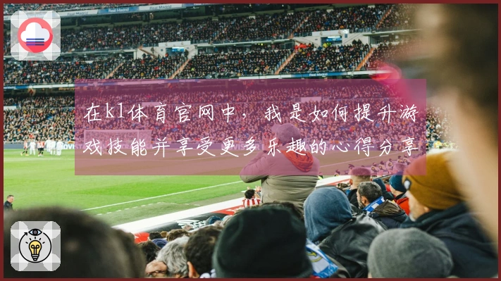 在k1体育官网中，我是如何提升游戏技能并享受更多乐趣的心得分享