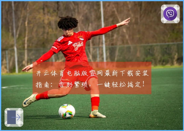 开云体育电脑版官网最新下载安装指南：告别繁琐，一键轻松搞定！